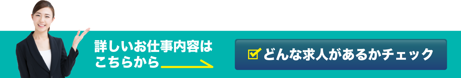 詳しいお仕事内容はこちらから どんな求人があるかチェック