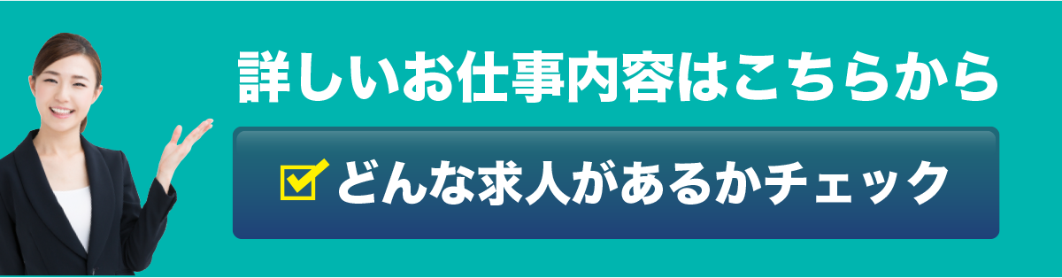 詳しいお仕事内容はこちらから どんな求人があるかチェック